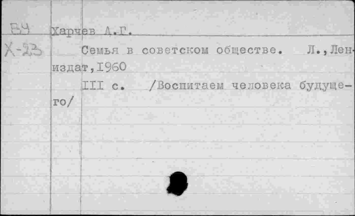 ﻿Харчрв Д.Г. . ...
Семья в советском обществе. Л.,ЛеН' издат,I960
III с. /Воспитаем человека будущего/